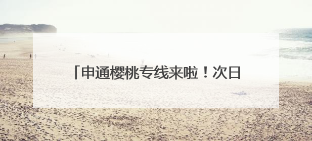 申通樱桃专线来啦！次日达，物流成本省30%