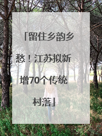 留住乡韵乡愁！江苏拟新增70个传统村落