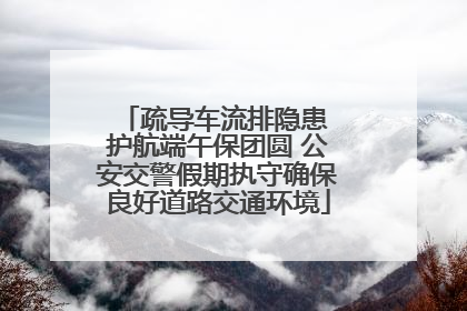 疏导车流排隐患 护航端午保团圆 公安交警假期执守确保良好道路交通环境