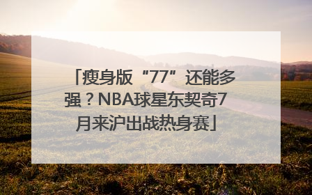 瘦身版“77”还能多强？NBA球星东契奇7月来沪出战热身赛