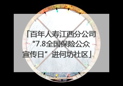 百年人寿江西分公司“7.8全国保险公众宣传日”进何坊社区