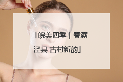 皖美四季｜春满泾县 古村新韵