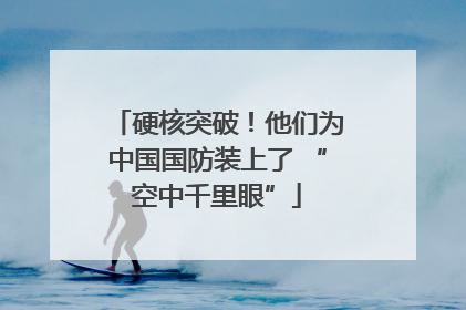硬核突破！他们为中国国防装上了 “空中千里眼”
