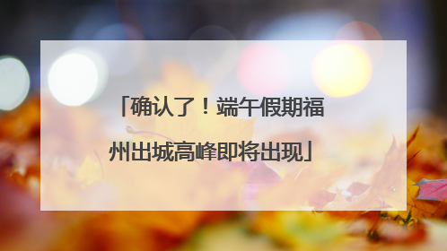 确认了！端午假期福州出城高峰即将出现