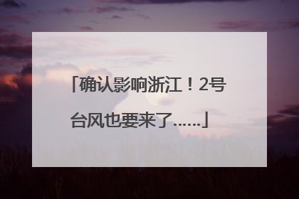 确认影响浙江！2号台风也要来了……