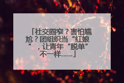社交圈窄？害怕尴尬？团组织当“红娘”，让青年“脱单”不一样……