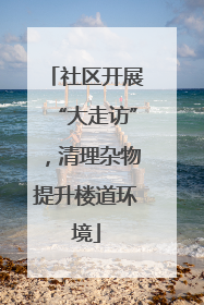 社区开展“大走访”，清理杂物提升楼道环境