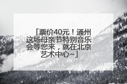 票价40元！通州这场母亲节特别音乐会等您来，就在北京艺术中心~