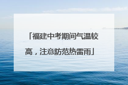 福建中考期间气温较高，注意防范热雷雨