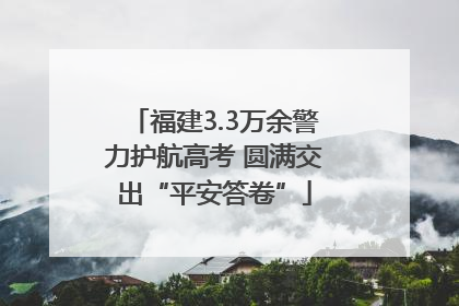 福建3.3万余警力护航高考 圆满交出“平安答卷”