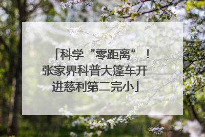 科学“零距离”！张家界科普大篷车开进慈利第二完小