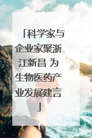 科学家与企业家聚浙江新昌 为生物医药产业发展建言