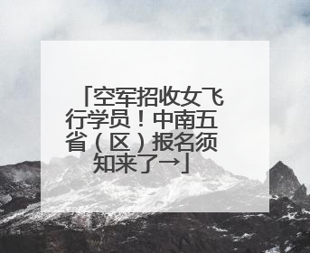 空军招收女飞行学员！中南五省（区）报名须知来了→