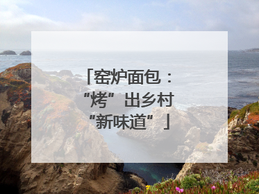 窑炉面包：“烤”出乡村“新味道”