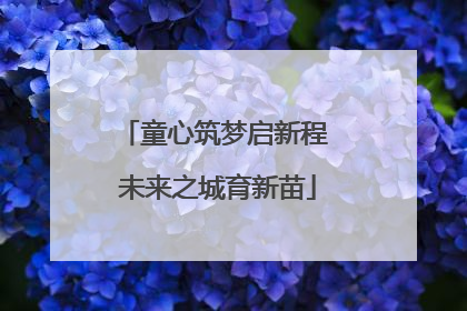 童心筑梦启新程 未来之城育新苗
