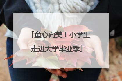 童心向美！小学生走进大学毕业季