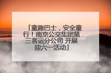 童趣巴士，安全童行！南京公交集团第三客运分公司 开展迎六一活动