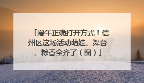 端午正确打开方式！信州区这场活动萌娃、舞台、粽香全齐了（图）