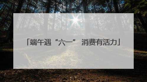 端午遇“六一” 消费有活力