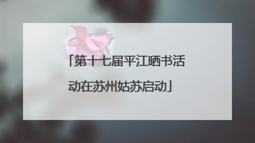 第十七届平江晒书活动在苏州姑苏启动