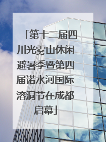 第十二届四川光雾山休闲避暑季暨第四届诺水河国际溶洞节在成都启幕