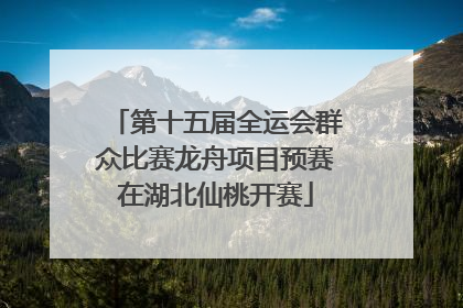第十五届全运会群众比赛龙舟项目预赛在湖北仙桃开赛