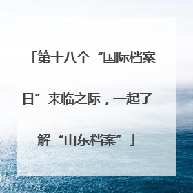 第十八个“国际档案日”来临之际，一起了解“山东档案”