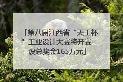 第八届江西省“天工杯”工业设计大赛将开赛 设总奖金165万元