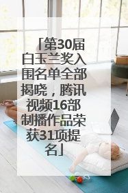 第30届白玉兰奖入围名单全部揭晓，腾讯视频16部制播作品荣获31项提名