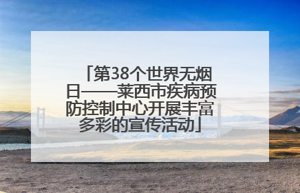 第38个世界无烟日——莱西市疾病预防控制中心开展丰富多彩的宣传活动