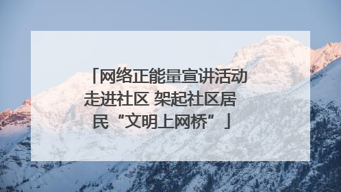 网络正能量宣讲活动走进社区 架起社区居民“文明上网桥”
