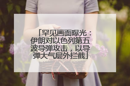 罕见画面曝光：伊朗对以色列第五波导弹攻击，以导弹大气层外拦截