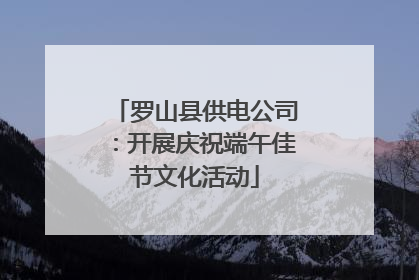罗山县供电公司：开展庆祝端午佳节文化活动