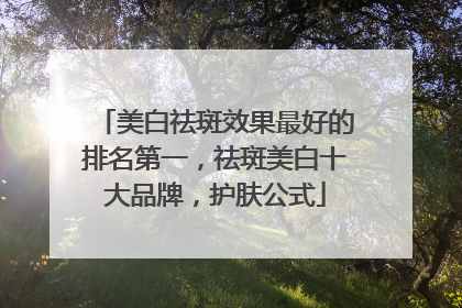 美白祛斑效果最好的排名第一，祛斑美白十大品牌，护肤公式