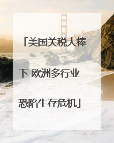 美国关税大棒下 欧洲多行业恐陷生存危机