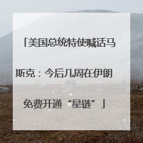 美国总统特使喊话马斯克：今后几周在伊朗免费开通“星链”