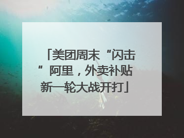 美团周末“闪击”阿里，外卖补贴新一轮大战开打