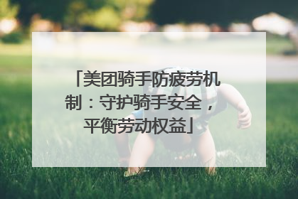 美团骑手防疲劳机制：守护骑手安全，平衡劳动权益