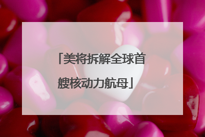 美将拆解全球首艘核动力航母
