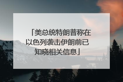 美总统特朗普称在以色列袭击伊朗前已知晓相关信息