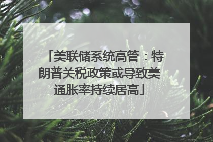 美联储系统高管：特朗普关税政策或导致美通胀率持续居高
