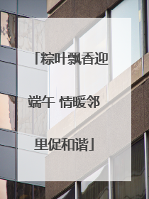 粽叶飘香迎端午 情暖邻里促和谐
