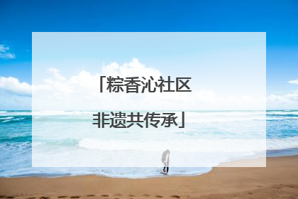 粽香沁社区 非遗共传承