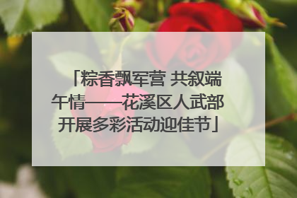 粽香飘军营 共叙端午情——花溪区人武部开展多彩活动迎佳节