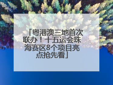粤港澳三地首次联办！十五运会珠海赛区8个项目亮点抢先看