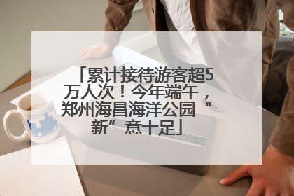 累计接待游客超5万人次！今年端午，郑州海昌海洋公园“新”意十足