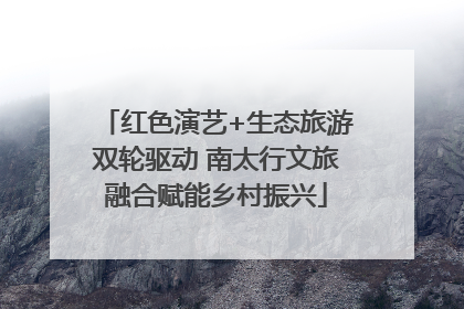 红色演艺+生态旅游双轮驱动 南太行文旅融合赋能乡村振兴