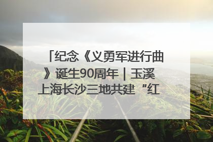 纪念《义勇军进行曲》诞生90周年｜玉溪上海长沙三地共建“红色思政教育共同体”