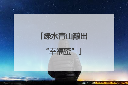 绿水青山酿出“幸福蜜”