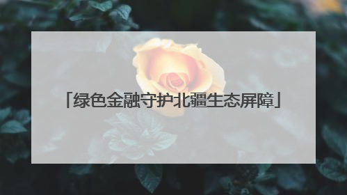绿色金融守护北疆生态屏障